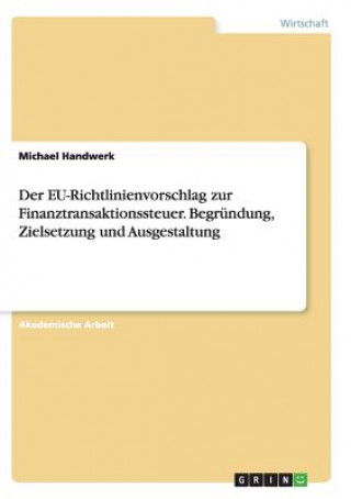 Kniha Der EU-Richtlinienvorschlag zur Finanztransaktionssteuer. Begründung, Zielsetzung und Ausgestaltung Michael Handwerk