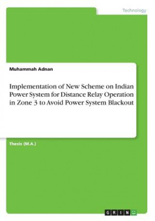 Kniha Implementation of New Scheme on Indian Power System for Distance Relay Operation in Zone 3 to Avoid Power System Blackout Muhammah Adnan