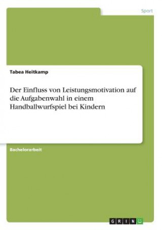 Könyv Einfluss von Leistungsmotivation auf die Aufgabenwahl in einem Handballwurfspiel bei Kindern Tabea Heitkamp