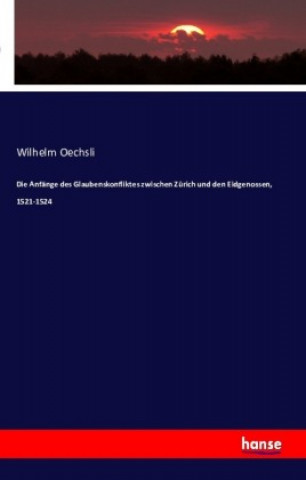 Kniha Die Anfänge des Glaubenskonfliktes zwischen Zürich und den Eidgenossen, 1521-1524 Wilhelm Oechsli