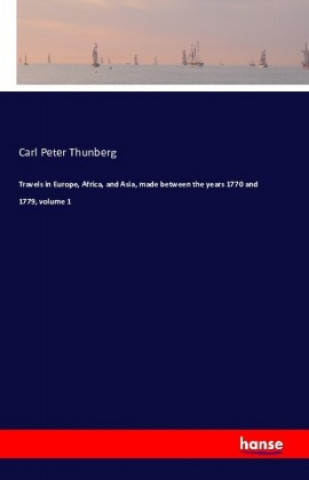 Kniha Travels in Europe, Africa, and Asia, made between the years 1770 and 1779, volume 1 Carl Peter Thunberg