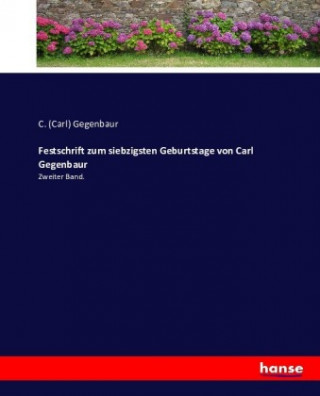 Könyv Festschrift zum siebzigsten Geburtstage von Carl Gegenbaur C. (Carl) Gegenbaur