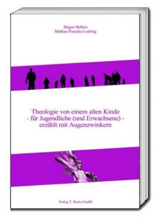 Könyv Theologie von einem alten Kinde - für Jugendliche (und Erwachsene) - erzählt mit Augenzwinkern Jürgen Bellers
