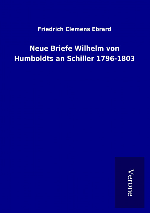 Kniha Neue Briefe Wilhelm von Humboldts an Schiller 1796-1803 Friedrich Clemens Ebrard