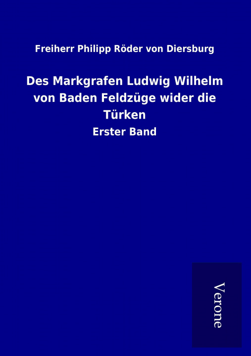 Kniha Des Markgrafen Ludwig Wilhelm von Baden Feldzüge wider die Türken Freiherr Philipp Röder von Diersburg