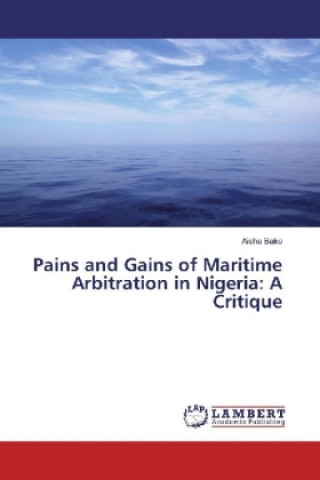 Knjiga Pains and Gains of Maritime Arbitration in Nigeria: A Critique Aisha Bako