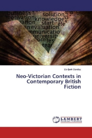 Book Neo-Victorian Contexts in Contemporary British Fiction Ela Ipek Gündüz