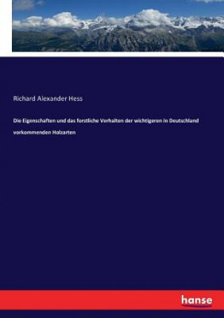 Carte Eigenschaften und das forstliche Verhalten der wichtigeren in Deutschland vorkommenden Holzarten Richard Alexander Hess