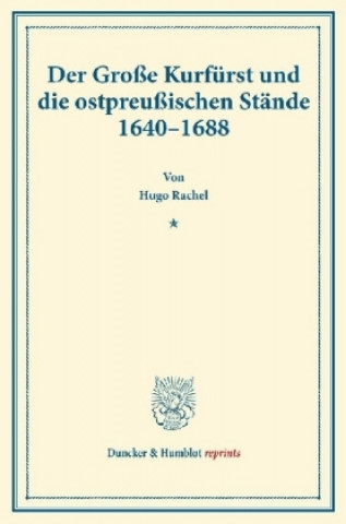 Könyv Der Große Kurfürst und die ostpreußischen Stände 1640-1688. Hugo Rachel