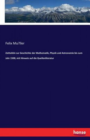 Könyv Zeittafeln zur Geschichte der Mathematik, Physik und Astronomie bis zum Jahr 1500, mit Hinweis auf die Quellenliteratur Felix Mu¨ller