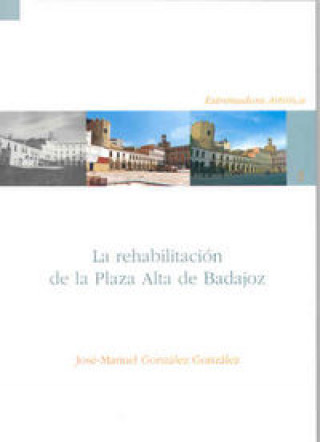 Livre La rehabilitación de la plaza alta de Badajoz (1975-2005) : el resurgir de una plaza mayor José Manuel González González