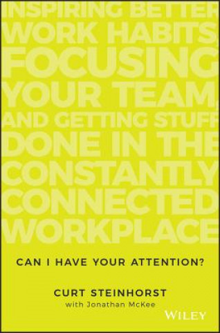 Kniha Can I Have Your Attention? Inspiring Better Work Habits, Focusing Your Team, and Getting Stuff Done in the Constantly Connected Workplace Curt Steinhorst