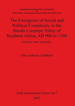 Book Emergence of Social and Political Complexity in the Shashi-Limpopo Valley of Southern Africa AD 900 to 1300 John Anthony Calabrese