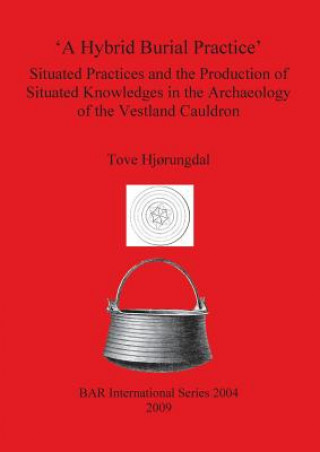 Carte Hybrid Burial Practice': Situated Practices and the Production of Situated Knowledges in the Archaeology of the Vestland Cauldron Tove Hjorungdal