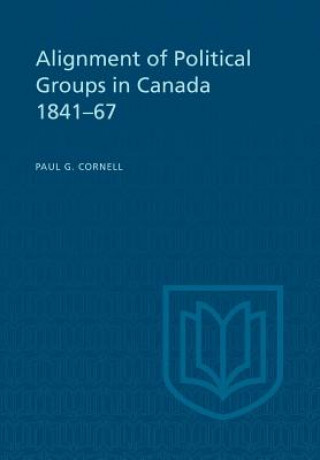 Knjiga Alignment of Political Groups in Canada 1841-67 PAUL G. CORNELL