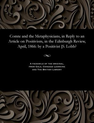 Książka Comte and the Metaphysicians, in Reply to an Article on Positivism, in the Edinburgh Review, April, 1866 A POSITIVISIT