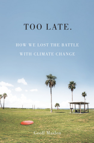 Kniha Too Late. How we lost the battle with climate change Geoffrey Maslen