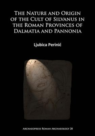 Książka Nature and Origin of the Cult of Silvanus in the Roman Provinces of Dalmatia and Pannonia Ljubica Perinic