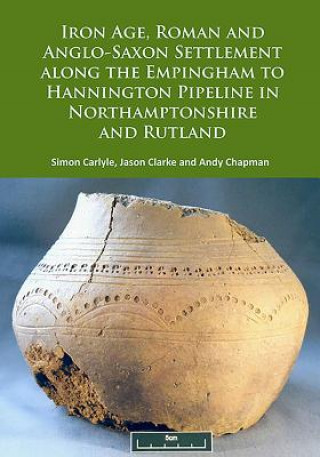 Książka Iron Age, Roman and Anglo-Saxon Settlement along the Empingham to Hannington Pipeline in Northamptonshire and Rutland Simon Carlyle