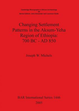 Carte Changing Settlement Patterns in the Aksum-Yeha Region of Ethiopia: 700 BC - AD 850 Joseph W. Michels