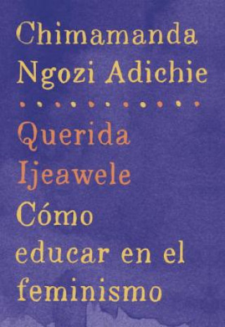 Książka Querida Ijeawele: Cómo Educar En El Feminismo / Dear Ijeawele: A Feminist Manifesto: Span-Lang Ed of Dear Ijeawele, or a Feminist Manifesto in Fifteen Chimamanda Ngozi Adichie