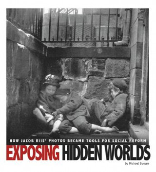 Könyv Exposing Hidden Worlds: How Jacob Riis' Photos Became Tools for Social Reform Michael Burgan