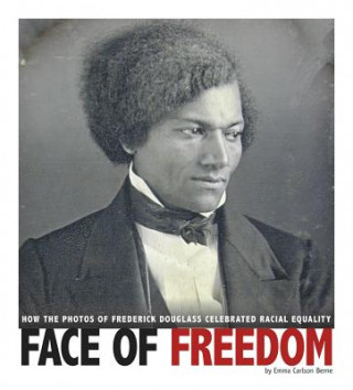 Könyv Face of Freedom: How the Photos of Frederick Douglass Celebrated Racial Equality Emma Carlson Berne