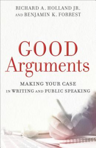 Könyv Good Arguments - Making Your Case in Writing and Public Speaking Richard A. Jr. Holland