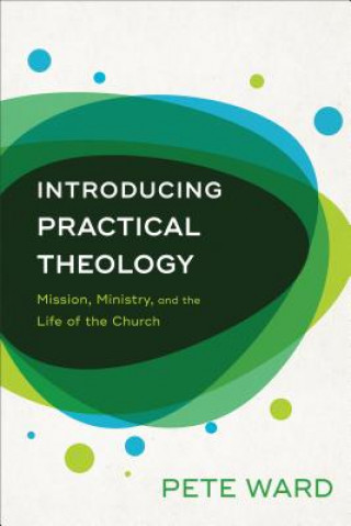 Könyv Introducing Practical Theology - Mission, Ministry, and the Life of the Church Pete Ward