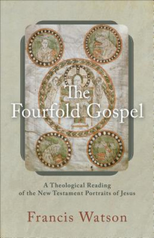 Carte Fourfold Gospel - A Theological Reading of the New Testament Portraits of Jesus Francis Watson