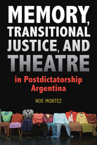 Knjiga Memory, Transitional Justice, and Theatre in Postdictatorship Argentina Noe Montez