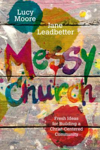 Książka Messy Church: Fresh Ideas for Building a Christ-Centered Community Lucy Moore