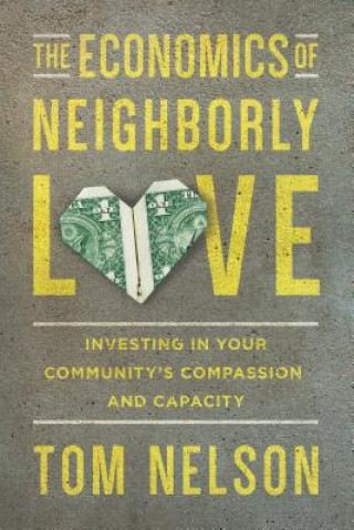 Kniha Economics of Neighborly Love - Investing in Your Community`s Compassion and Capacity Tom Nelson
