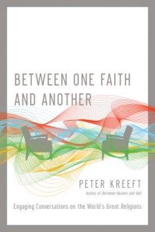 Carte Between One Faith and Another - Engaging Conversations on the World`s Great Religions Peter Kreeft