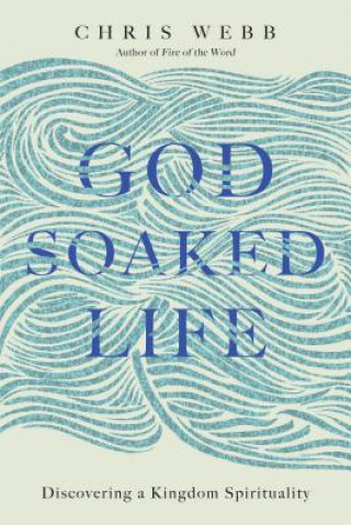 Carte God-Soaked Life: Discovering a Kingdom Spirituality Chris Webb