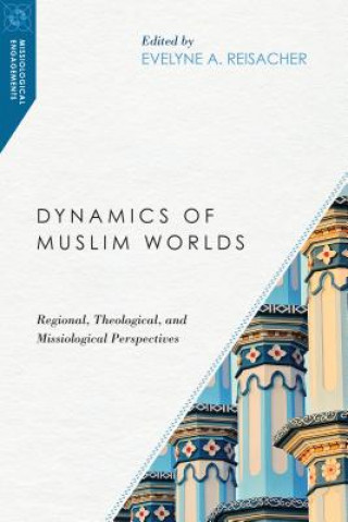 Könyv Dynamics of Muslim Worlds - Regional, Theological, and Missiological Perspectives Evelyne Reisacher