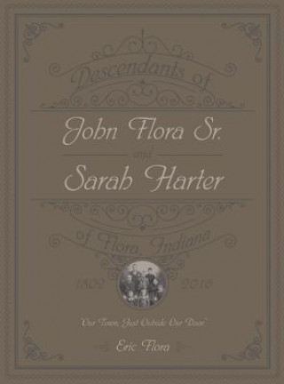 Book Descendants of John Flora, Sr. and Sarah Harter, of  Flora, Indiana 1802-2016 Eric E. Flora
