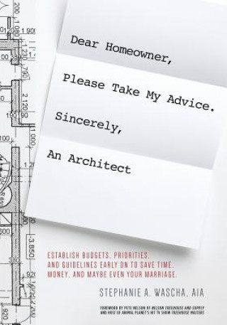 Livre Dear Homeowner, Please Take My Advice. Sincerely, An Architect Stephanie A Wascha