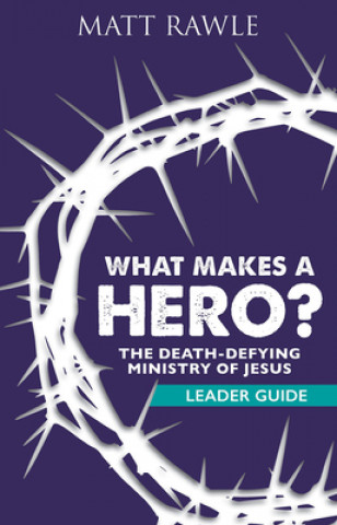 Kniha What Makes a Hero? Leader Guide: The Death-Defying Ministry of Jesus Matt Rawle