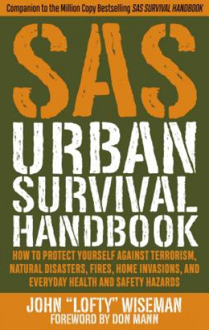 Knjiga SAS Urban Survival Handbook: How to Protect Yourself Against Terrorism, Natural Disasters, Fires, Home Invasions, and Everyday Health and Safety Ha John "Lofty" Wiseman