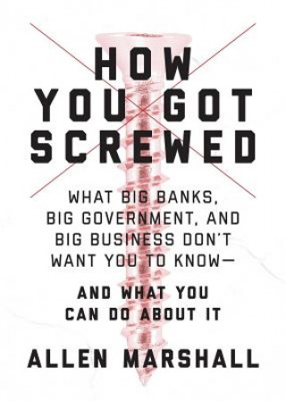 Knjiga How You Got Screwed: What Big Banks, Big Government, and Big Business Don't Want You to Know--And What You Can Do about It Lee Travis