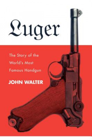 Könyv Luger: The Story of the World's Most Famous Handgun John Walter