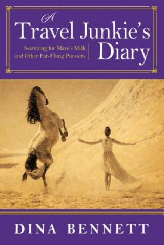 Kniha A Travel Junkie's Diary: Searching for Mare's Milk and Other Far-Flung Pursuits Dina Bennett