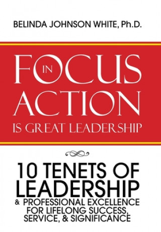 Könyv Focus in Action Is Great Leadership Ph. D. Belinda Johnson White