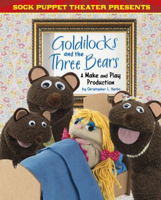 Kniha Sock Puppet Theater Presents Goldilocks and the Three Bears: A Make & Play Production Christopher L. Harbo