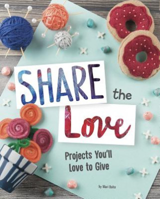 Kniha Share the Love: Projects You'll Love to Give Mari Bolte