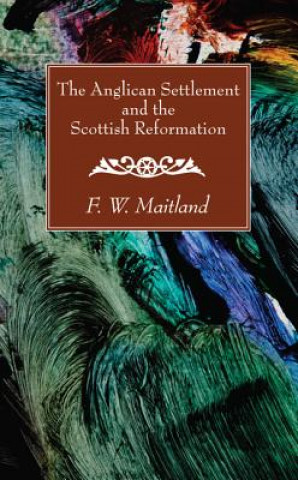 Könyv Anglican Settlement and the Scottish Reformation F. W. Maitland