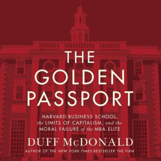 Audio The Golden Passport: Harvard Business School, the Limits of Capitalism, and the Moral Failure of the MBA Elite Duff McDonald