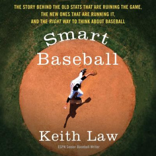 Audio Smart Baseball: The Story Behind the Old STATS That Are Ruining the Game, the New Ones That Are Running It, and the Right Way to Think Keith Law