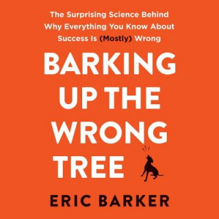 Аудио Barking Up the Wrong Tree: The Surprising Science Behind Why Everything You Know about Success Is (Mostly) Wrong Eric Barker